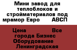 Мини завод для теплоблоков и стройматериалов под мрамор Евро-1000(АВСП) › Цена ­ 550 000 - Все города Бизнес » Оборудование   . Ленинградская обл.,Сосновый Бор г.